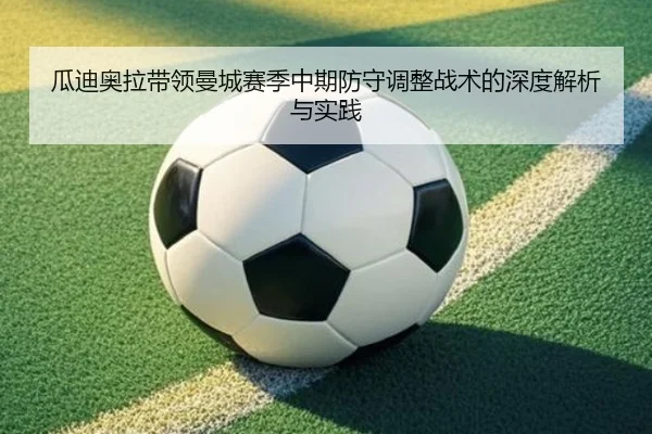 瓜迪奥拉带领曼城赛季中期防守调整战术的深度解析与实践